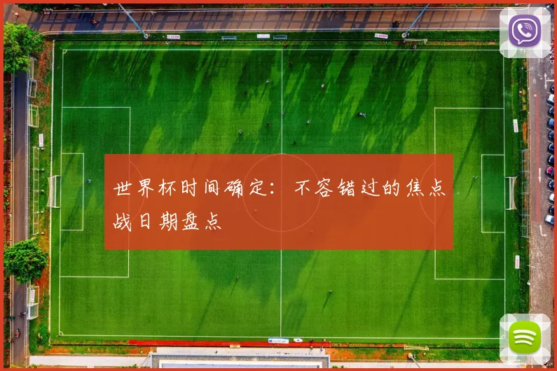 世界杯时间确定：不容错过的焦点战日期盘点