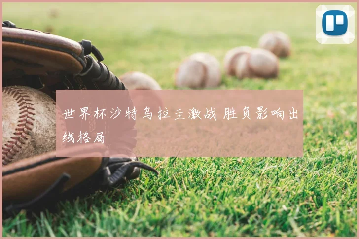 世界杯沙特乌拉圭激战 胜负影响出线格局