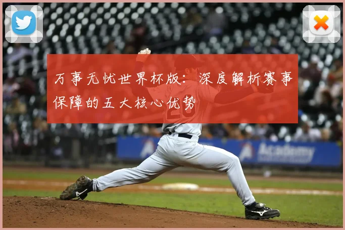 万事无忧世界杯版：深度解析赛事保障的五大核心优势