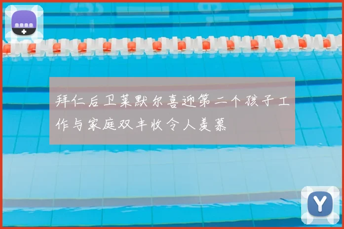 拜仁后卫莱默尔喜迎第二个孩子工作与家庭双丰收令人羡慕