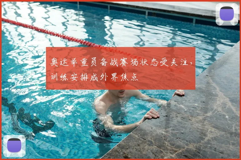 奥运举重员备战赛场状态受关注，训练安排成外界焦点