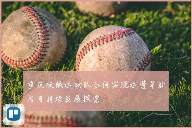 重庆极限运动队如何实现运营革新与可持续发展探索