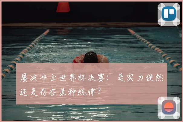 屡次冲击世界杯决赛：是实力使然还是存在某种规律？