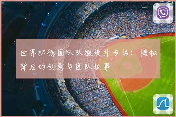 世界杯德国队队徽设计专访：揭秘背后的创意与团队故事