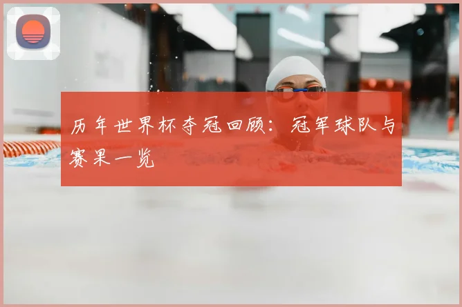 历年世界杯夺冠回顾:冠军球队与赛果一览