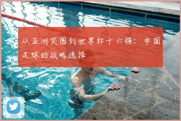 从亚洲突围到世界杯十六强:中国足球的战略选择