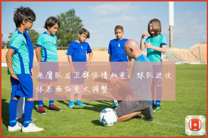 老鹰队后卫群伤情加重,球队进攻体系面临重大调整