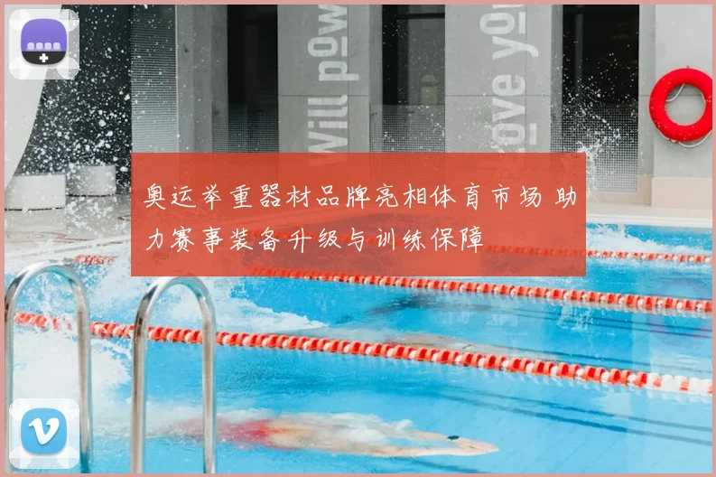 奥运举重器材品牌亮相体育市场 助力赛事装备升级与训练保障