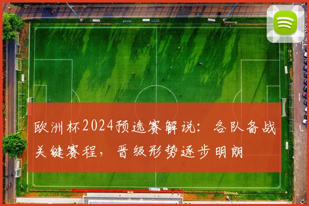 欧洲杯2024预选赛解说：各队备战关键赛程，晋级形势逐步明朗