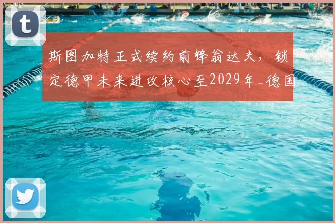 斯图加特正式续约前锋翁达夫，锁定德甲未来进攻核心至2029年_德国国家队_联赛_赛季
