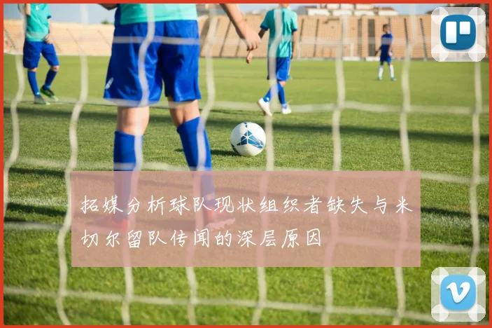 拓媒分析球队现状组织者缺失与米切尔留队传闻的深层原因